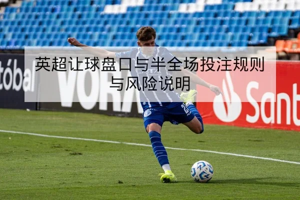 英超让球盘口与半全场投注规则与风险说明