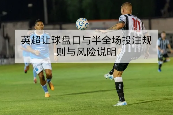 英超让球盘口与半全场投注规则与风险说明
