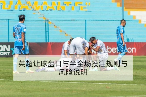 英超让球盘口与半全场投注规则与风险说明