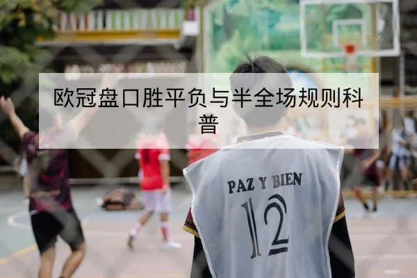 欧冠盘口胜平负与半全场规则科普