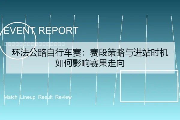 环法公路自行车赛：赛段策略与进站时机如何影响赛果走向